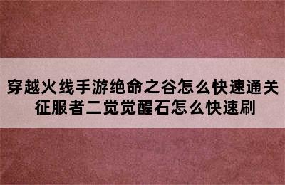 穿越火线手游绝命之谷怎么快速通关 征服者二觉觉醒石怎么快速刷